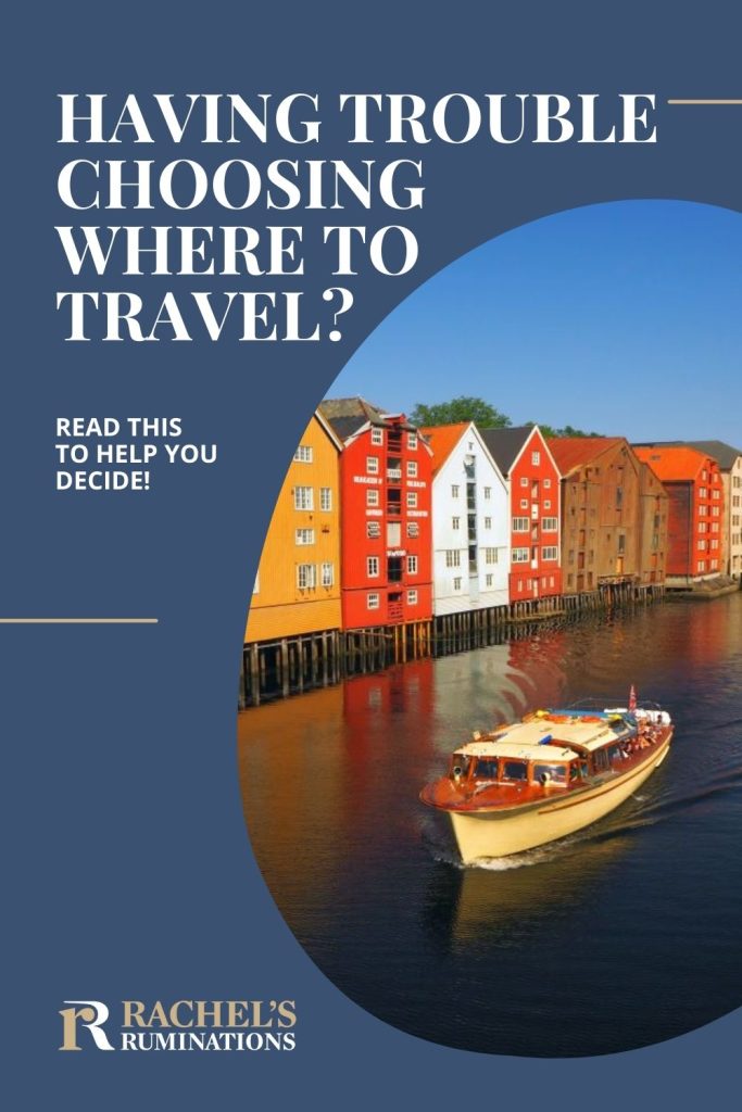 Text: Having trouble choosing where to travel? Read this to help you decide! (and the Rachel's Ruminations logo). Image: a boat on a canal in Trondheim Norway passes a row of colorful warehouses on stilts.