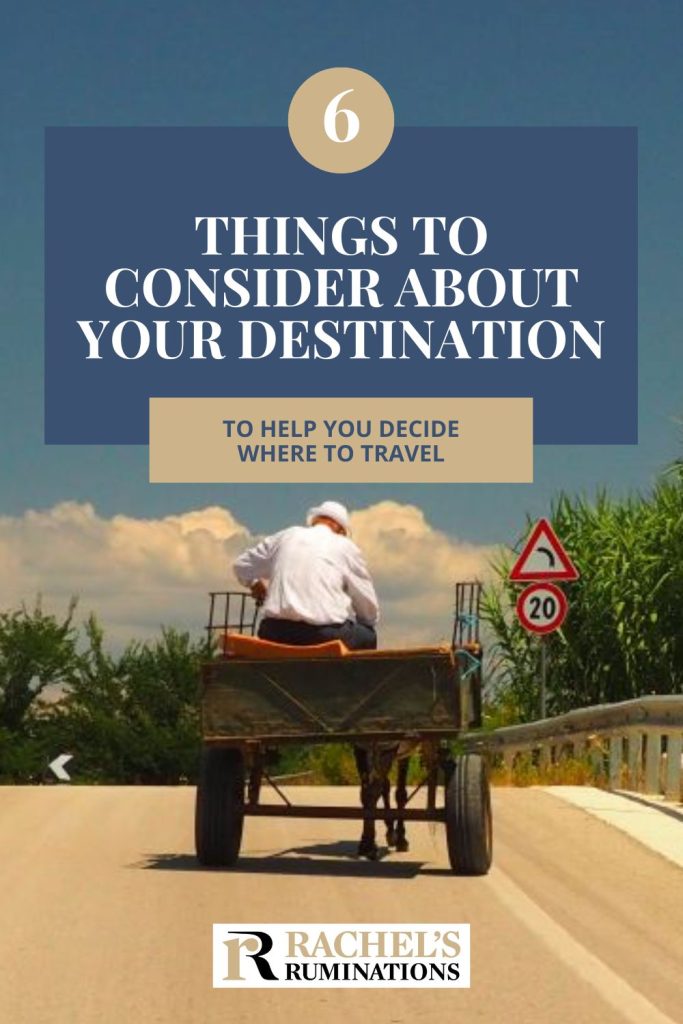 Text: 6 things to consider about your destination to help you decide where to travel (and the Rachel's Ruminations logo). Image: a horse cart with a man sitting on it, back to the camera.