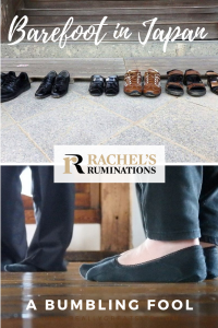 Pinnable image
Text: Barefoot in Japan: A bumbling fool + the Rachel's Ruminations logo. 
Images: above is a photo of a neat line of shoes against a wall. Below is a close-up of a person's feet in socks with another person in the background, also in socks. 