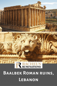 PInnable image
Text below: Rachel's Ruminations logo, followed by "Baalbek Roman Ruins, Lebanon"
Images above: top: the temple of Bacchus, seen from slightly above looking toward the corner of the rectangular building. Both visible sides are lined with tall columns.