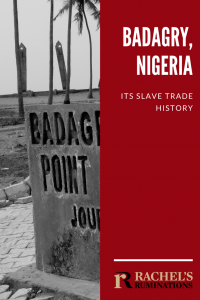 Pinnable image Text: Badagry, Nigeria: Its slave trade history (and Rachel's Ruminations logo) Image: A vertical strip of a photo in which part of a concrete sign is visible, showing only the words "Badagry" and "Point". In the background, a bit blurry: a few palm trees and the two almost vertical pillars of the monument.