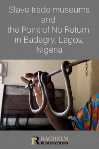 Pinnable image Text: Slave trade museums and the Point of No Return in Badagry, Lagos, Nigeria (and Rachel's Ruminations logo) Image: a hand holding up a set of leg irons: two U-shaped pieces attached to a horizontal straight rod.