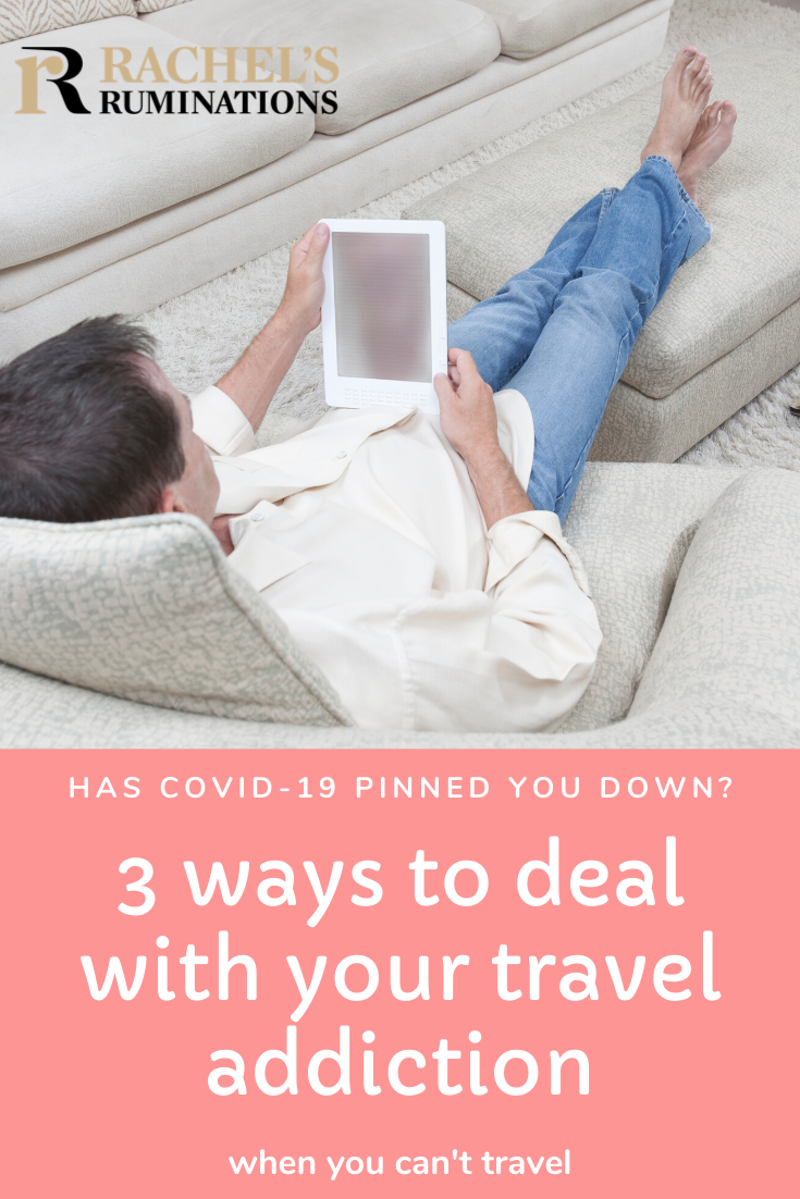 Are you travel-addicted, but COVID-19 has grounded you? Here are some things to do at home to deal with what feels almost like a physical need to travel. #travel #wanderlust #traveltips #covid-19 via @rachelsruminations