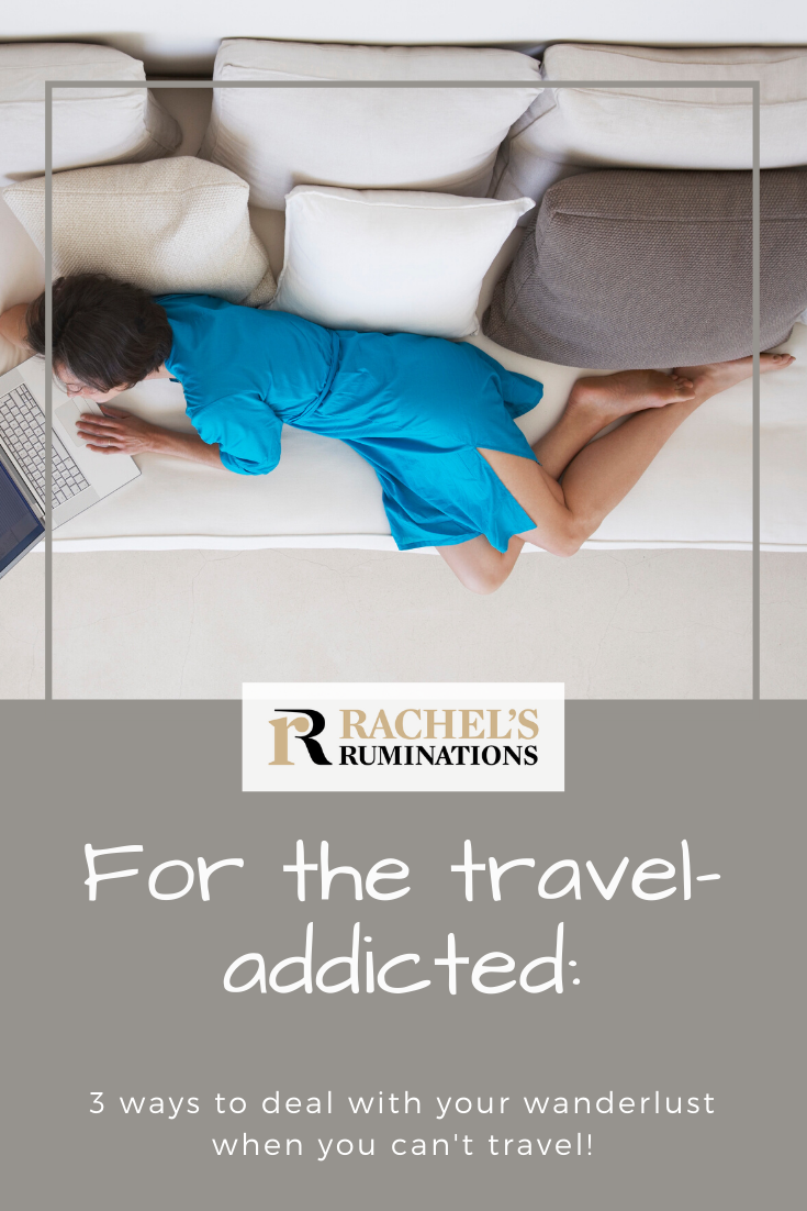 Are you travel-addicted, but COVID-19 has grounded you? Here are some things to do at home to deal with what feels almost like a physical need to travel. #travel #wanderlust #traveltips #covid-19 via @rachelsruminations