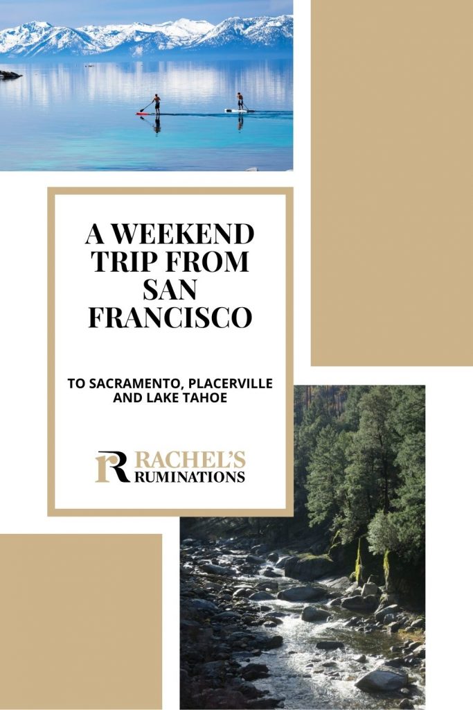 Text: A weekend trip from San Francisco to Sacramento, Placerville and Lake Tahoe (and the Rachel's Ruminations logo). Images: above, a view over the lake, snow-capped mountains on the opposite side, 2 paddleboarders in the foreground. Bottom, a stream flowing down rapids through the woods.