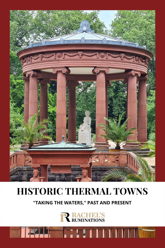 Text: Historic Thermal Towns: "Taking the Waters," past and present (and the Rachel's Ruminations logo)
Image: a fountain in Bad Homburg with a circle of pillars supporting a copper roof over a statue of a woman. In front and below the cupola is a smaller structure; here all is cut off except the heads of two statues of women.