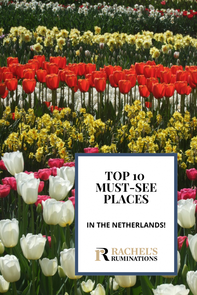 Text: Top 10 Must-see places in the Netherlands (and the Rachel's Ruminations logo). Image: lots of tulips in rows by color.